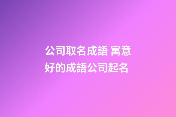 公司取名成語 寓意好的成語公司起名-第1張-公司起名-玄機派
